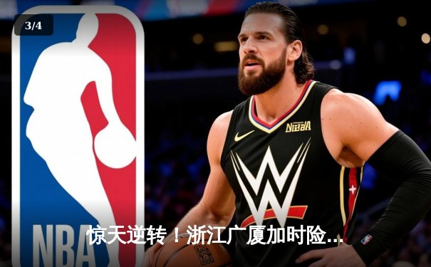 惊天逆转！浙江广厦加时险胜广东宏远，胡金秋35+16主宰内线 - 3