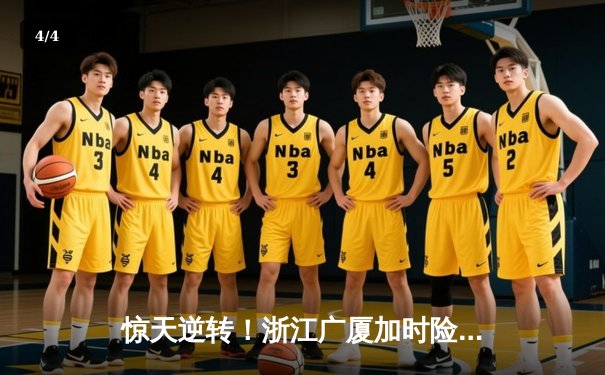 惊天逆转！浙江广厦加时险胜广东宏远，胡金秋35+16主宰内线 - 4