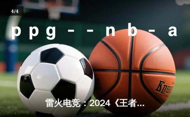 雷火电竞：2024《王者荣耀》KPL春季总决赛，北京WBG 4:3 险胜广州TTG，Fly五杀封神 - 4