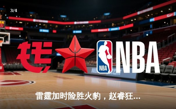 雷霆加时险胜火豹，赵睿狂砍42分创赛季新高 - 3