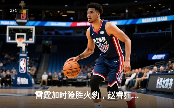 雷霆加时险胜火豹，赵睿狂砍42分创赛季新高 - 3