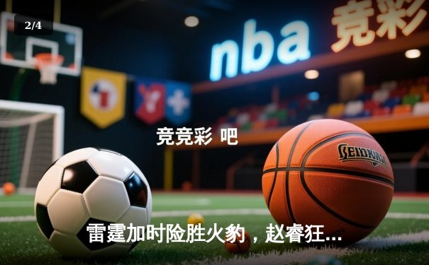 雷霆加时险胜火豹，赵睿狂砍42分创赛季新高 - 2