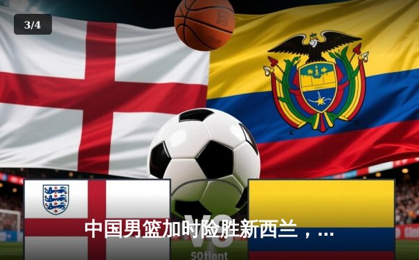 中国男篮加时险胜新西兰，周琦独揽28分带队逆转 - 3