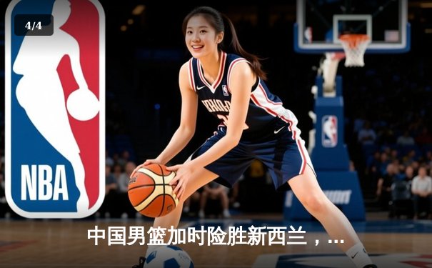 中国男篮加时险胜新西兰，周琦独揽28分带队逆转 - 4