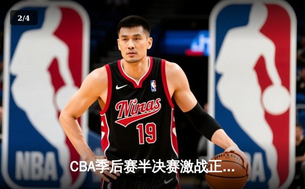 CBA季后赛半决赛激战正酣，广东队加时险胜辽宁队总比分2-1领先 - 2