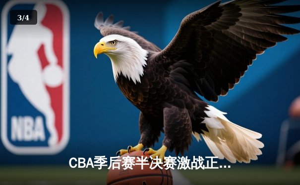 CBA季后赛半决赛激战正酣，广东队加时险胜辽宁队总比分2-1领先 - 3