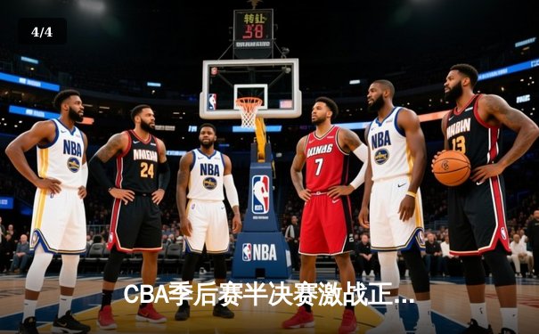 CBA季后赛半决赛激战正酣，广东队加时险胜辽宁队总比分2-1领先 - 4