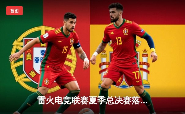 雷火电竞联赛夏季总决赛落幕，Dragon战队3:2险胜Phoenix卫冕冠军