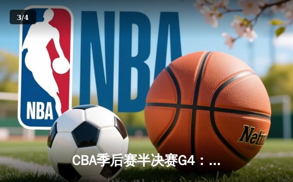 CBA季后赛半决赛G4：辽宁本钢逆转浙江稠州金租，赵继伟关键三分锁定胜局 - 3