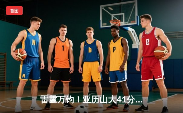 雷霆万钧！亚历山大41分导演逆转，雷霆客场力擒森林狼扳平系列赛